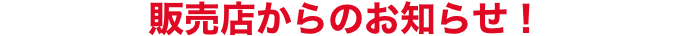 販売店からのお知らせ!