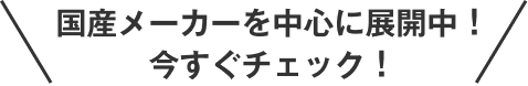 国産メーカーを中心に展開中！今すぐチェック！