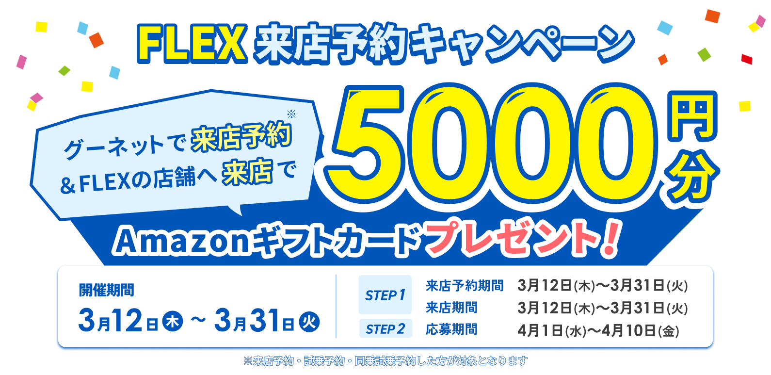 FLEX来店予約キャンペーン グーネットで来店予約&店舗へ来店するとAmazonギフトカード5000円分プレゼント！ 開催期間3月12（木）～3月31日（火） ※来店予約・試乗予約・同乗試乗予約した方が対象となります