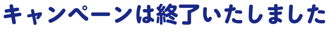 キャンペーンは終了いたしました