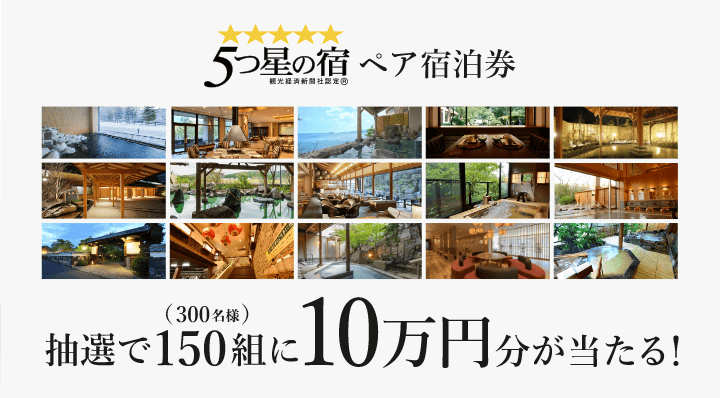 5つ星の宿ペア宿泊券  抽選で150組（300名様）に10万円分が当たる！