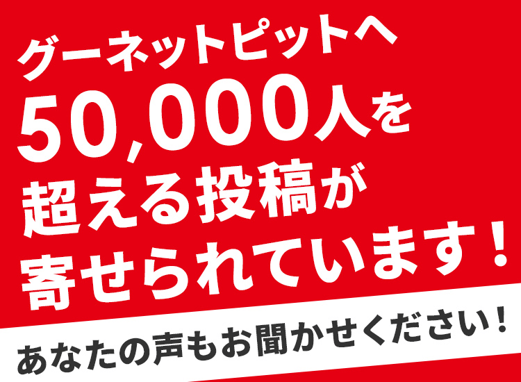 グーネットピットへ50,000人を超える投稿が寄せられています！あなたの声もお聞かせください！