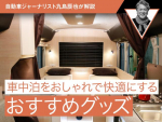 車中泊をおしゃれで快適にするおすすめグッズ【自動車ジャーナリスト九島辰也が解説】