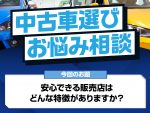 【中古車選びお悩み相談】安心できるお店ってどんな特徴？