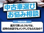【中古車選びお悩み相談】遠方で購入した車両、メンテや車検はどうなる？