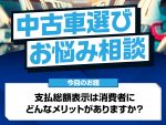 支払総額表示ってなに？以前との違いや中古車購入時のメリットを解説！【中古車選びお悩み相談】
