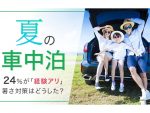 魅力いっぱい、夏の車中泊！経験者が語る、マストの暑さ対策とは？ NEXERとグーネット調査
